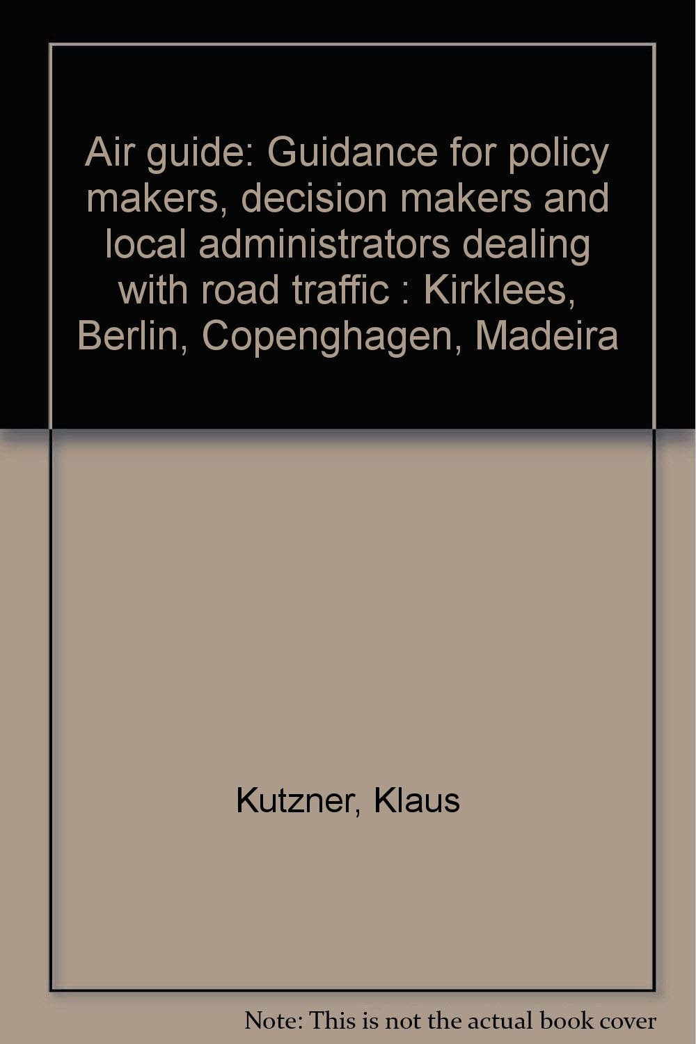 Air guide: Guidance for policy makers, decision makers and local administrators dealing with road traffic : Kirklees, Berlin, Copenghagen, Madeira Books