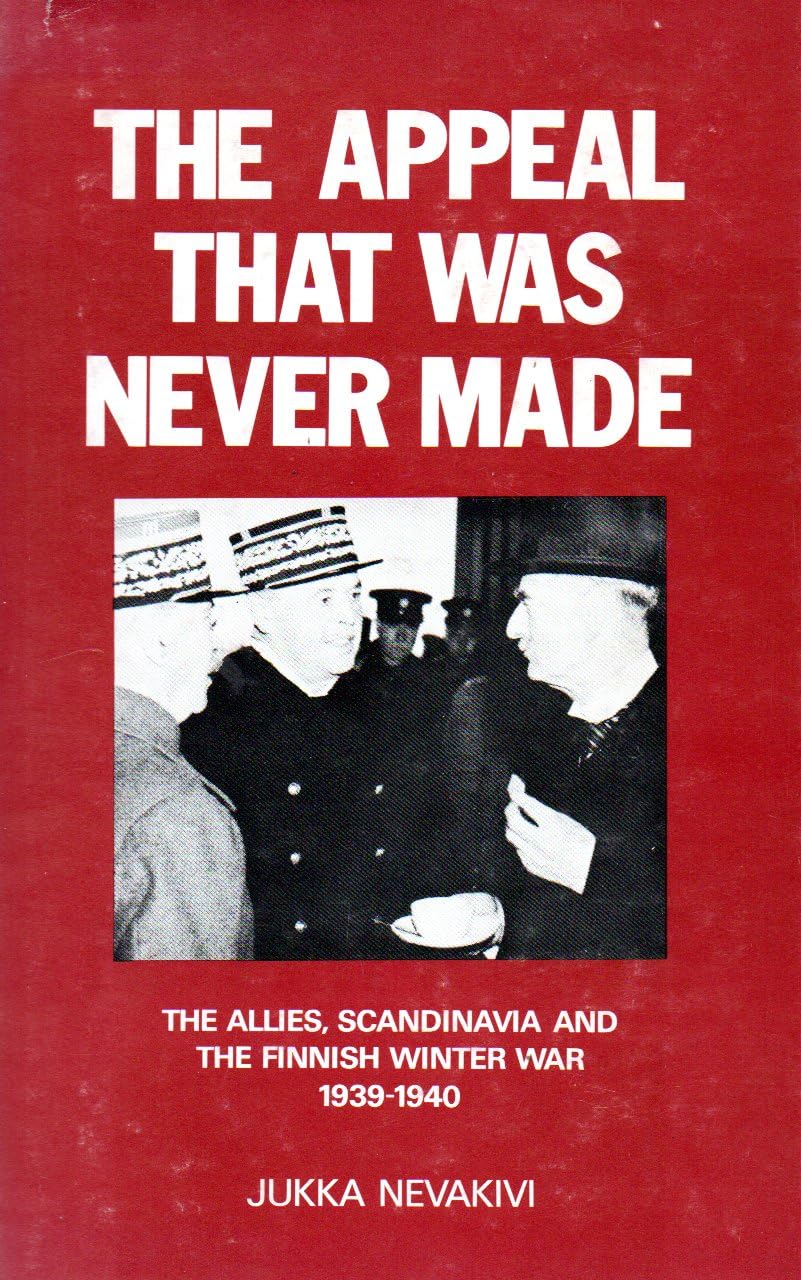 The Appeal That Was Never Made: Allies, Scandinavia and the Finnish War, 1939-40 Politics & History