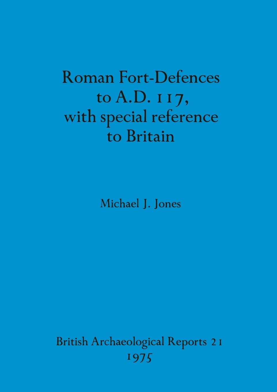 Roman Fort-Defences to A.D. 117, with special reference to Britain (BAR British) Law