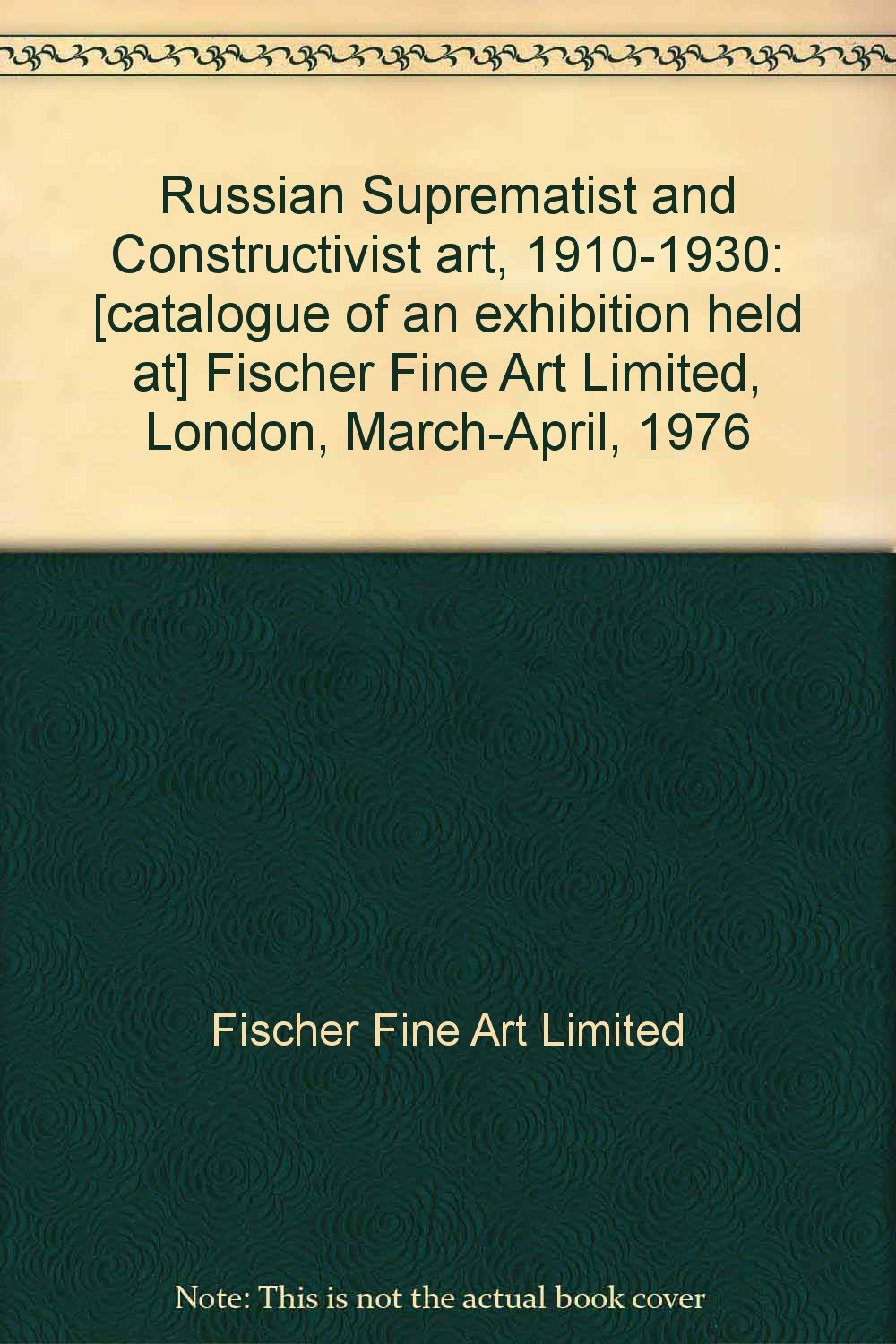 Russian Suprematist and Constructivist art, 1910-1930: Fischer Fine Art Limited, London, March-April, 1976 Books