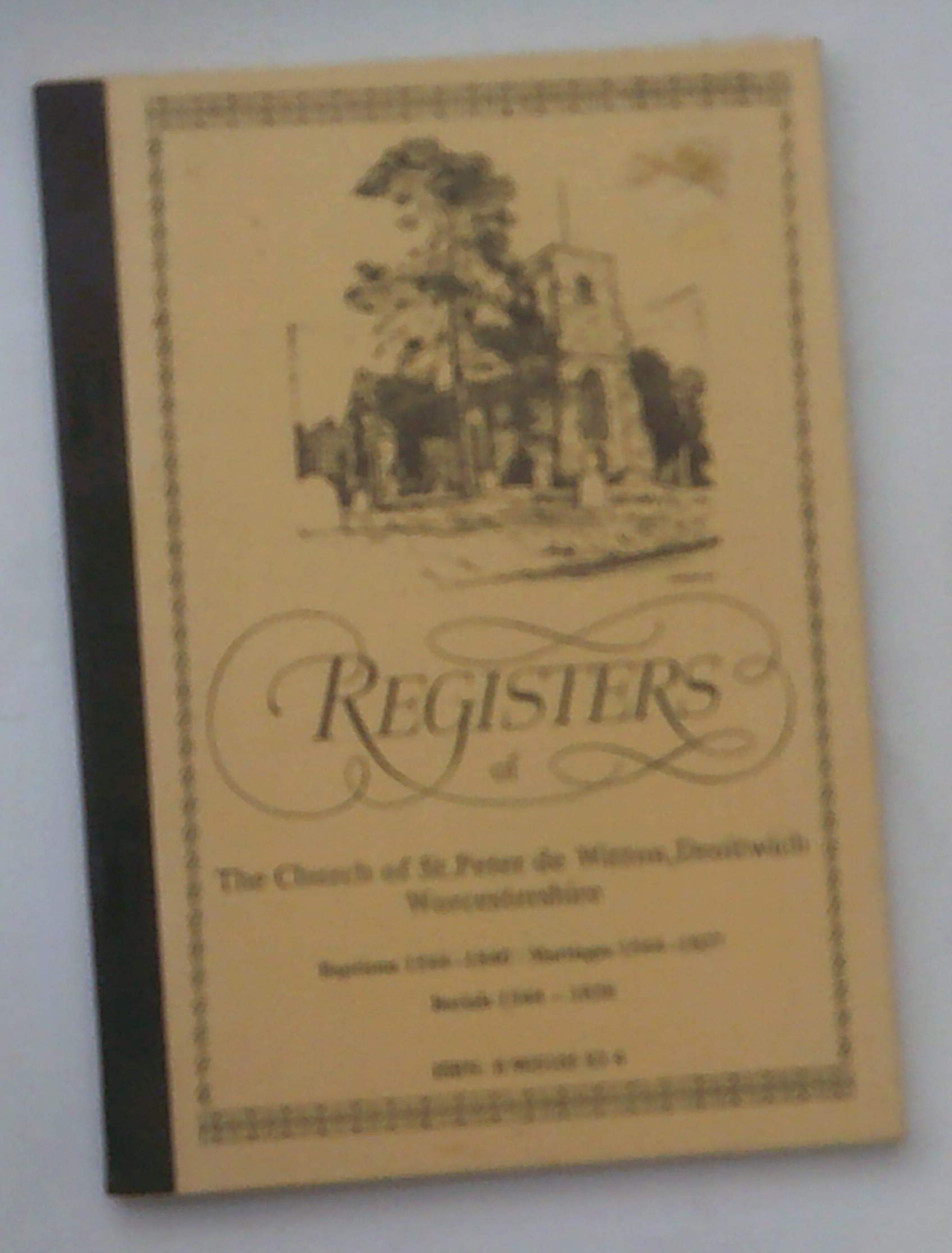 Parish Registers of St. Peter De Witton, Droitwich, Worcestershire: Baptisms, 1544-1840, Marriages, 1544-1837, Burials, 1544-1838 Books
