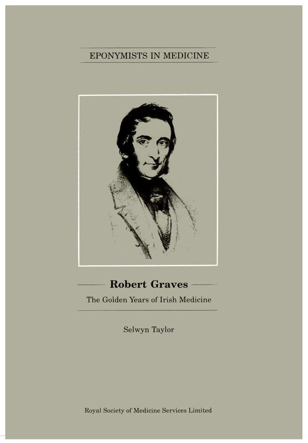 Robert Graves: The Golden Years of Irish Medicine (Eponymists in medicine series) Medicine