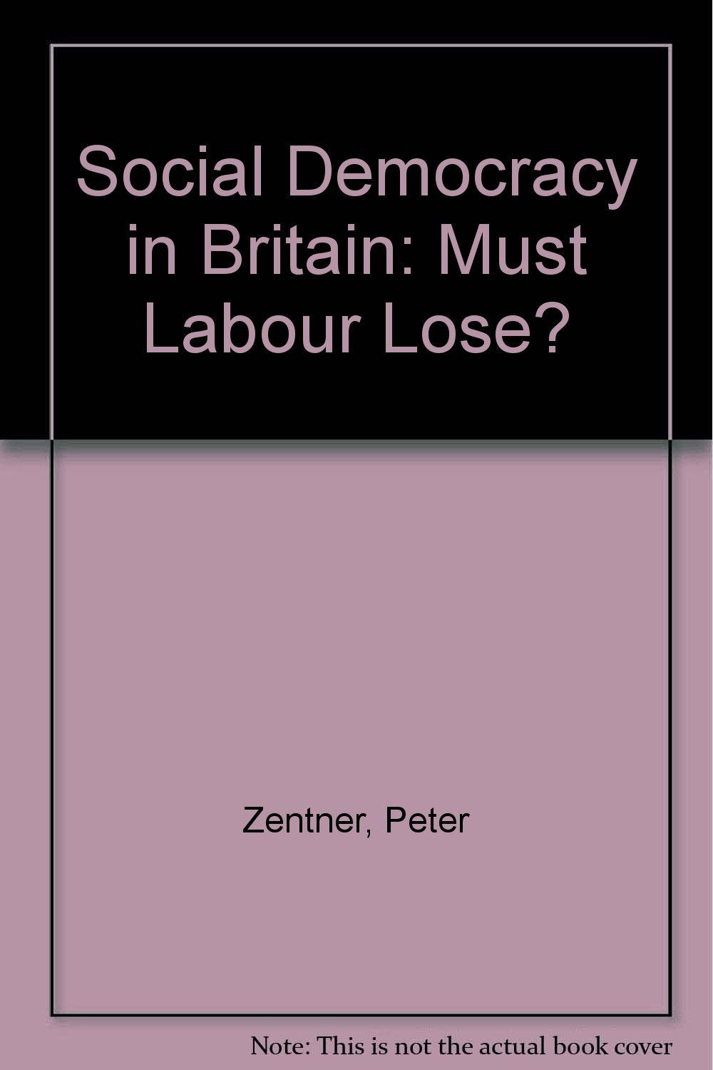 Social Democracy in Britain: Must Labour Lose? book