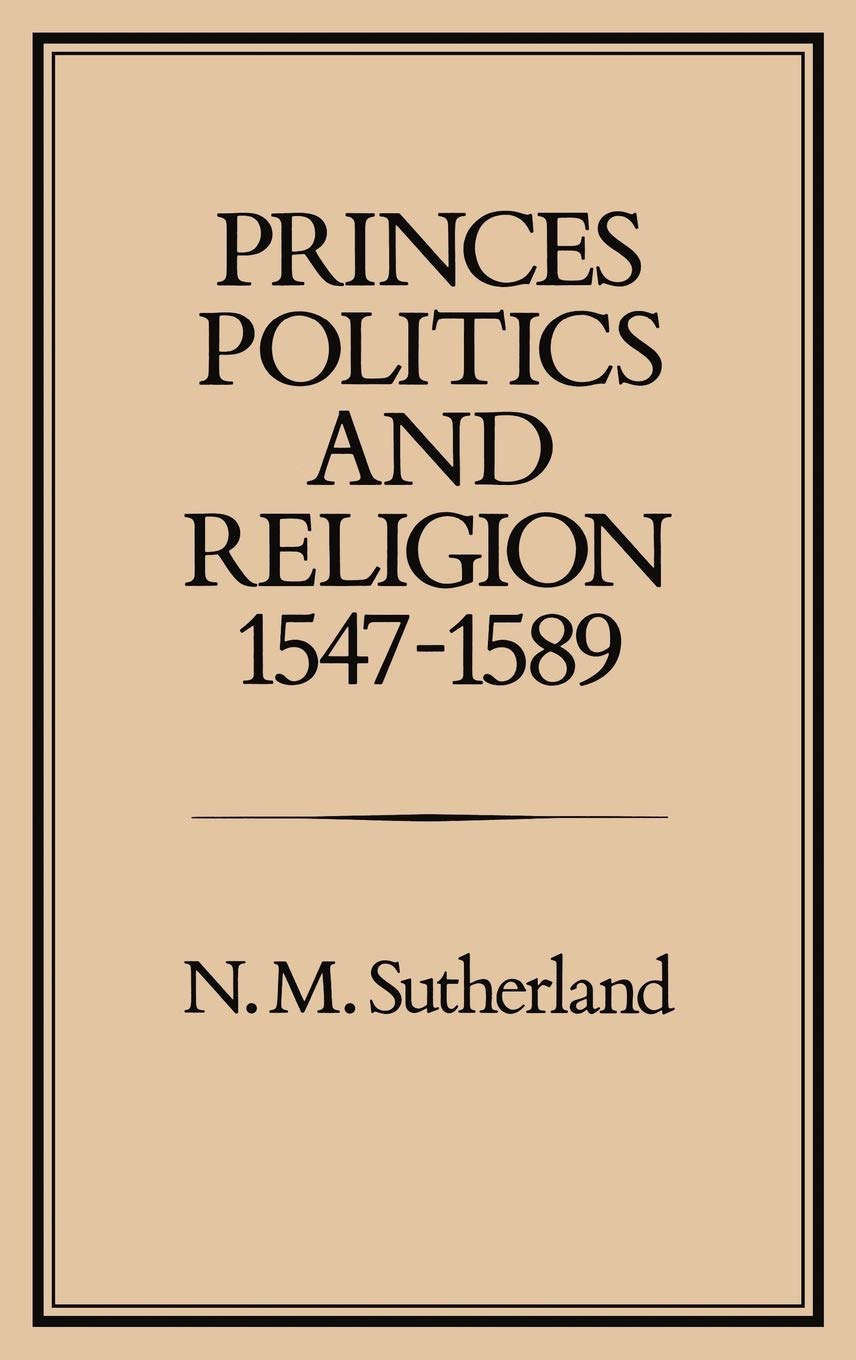 Princes, Politics and Religion, 1547-1589 Politics & History