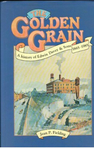 Golden Grain: A History of Edwin Devey and Sons Pioneer Flourmillers and Grain Merchants of South Australia at Penrice, Angaston, Eudunda, Salisbury: ... Adelaide, Melbourne and Sydney, 1865-1985 Business, Finance & Career