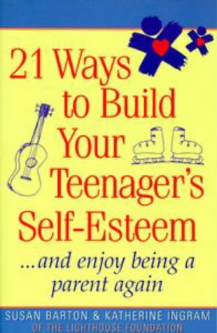 21 Ways to Build Your Teenager's Self-Esteem: And Enjoy Being a Parent Again Books