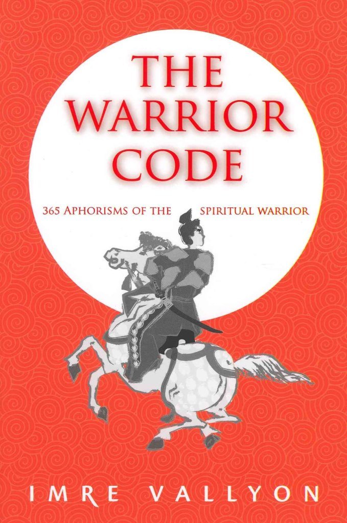 The Warrior Code: 365 Aphorisms of the Spiritual Warrior Lifestyle