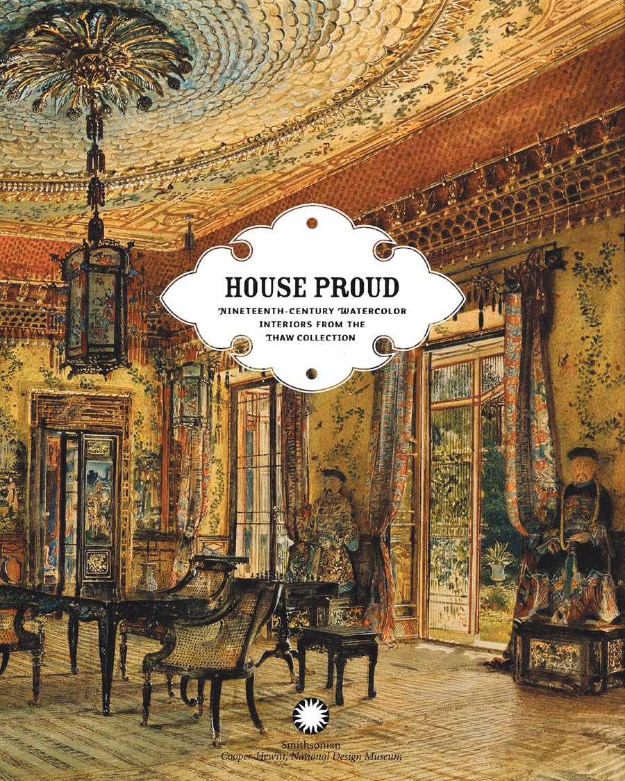 House Proud: Nineteenth Century Watercolor Interiors from the Thaw Collection Architecture