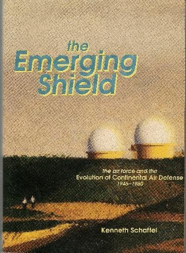 The emerging shield: The Air Force and the evolution of continental air defense, 1945-1960 (General histories) Books
