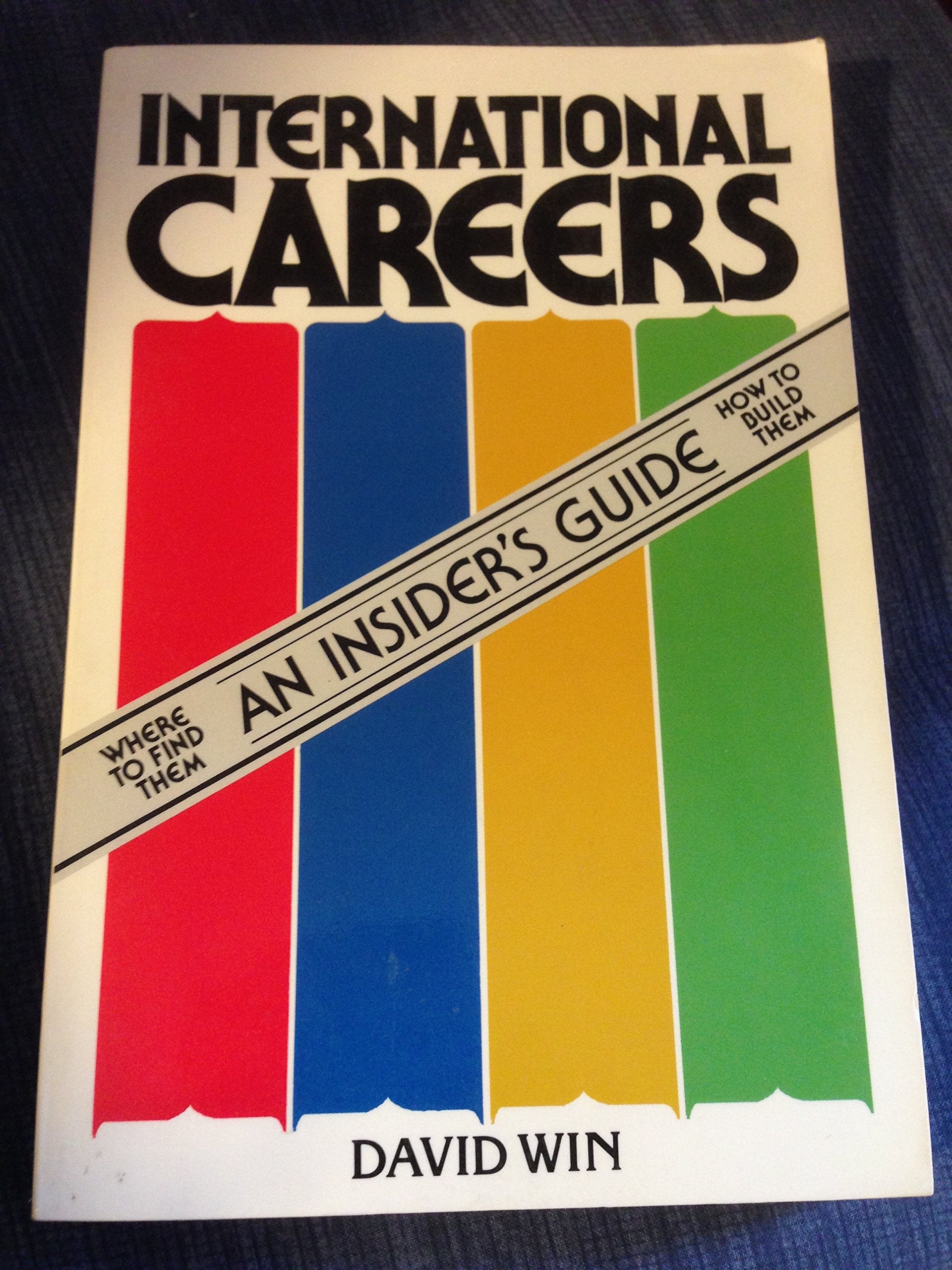 International Careers: An Insider's Guide - Where to Find Them - How to Build Them Business, Finance & Career