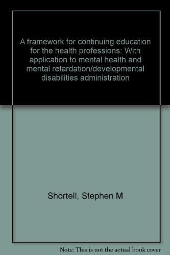 A framework for continuing education for the health professions: With application to mental health and mental retardation/developmental disabilities administration Books