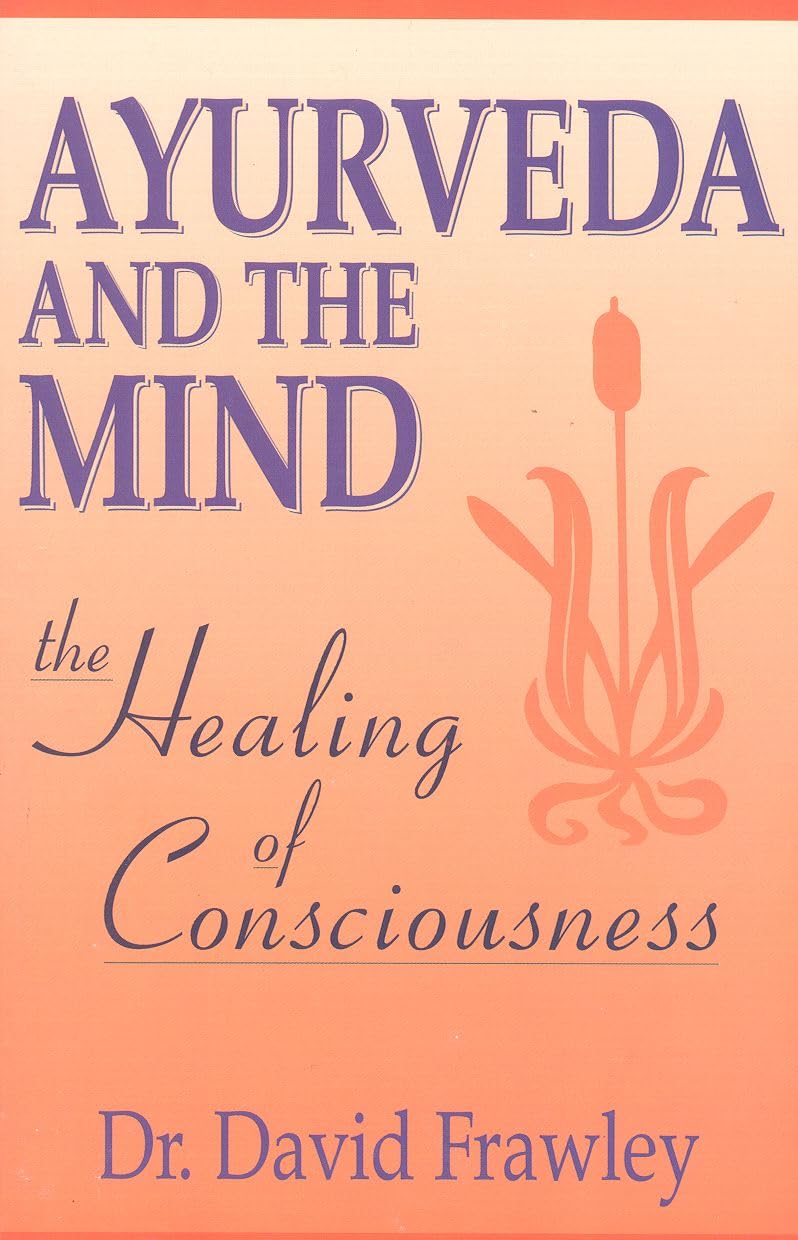 Ayurveda and the Mind: The Healing of Consciousness Medicine