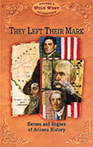They Left Their Mark: Heros and Rogues of Arizona History (Arizona Highways Wild West Series) Politics & History
