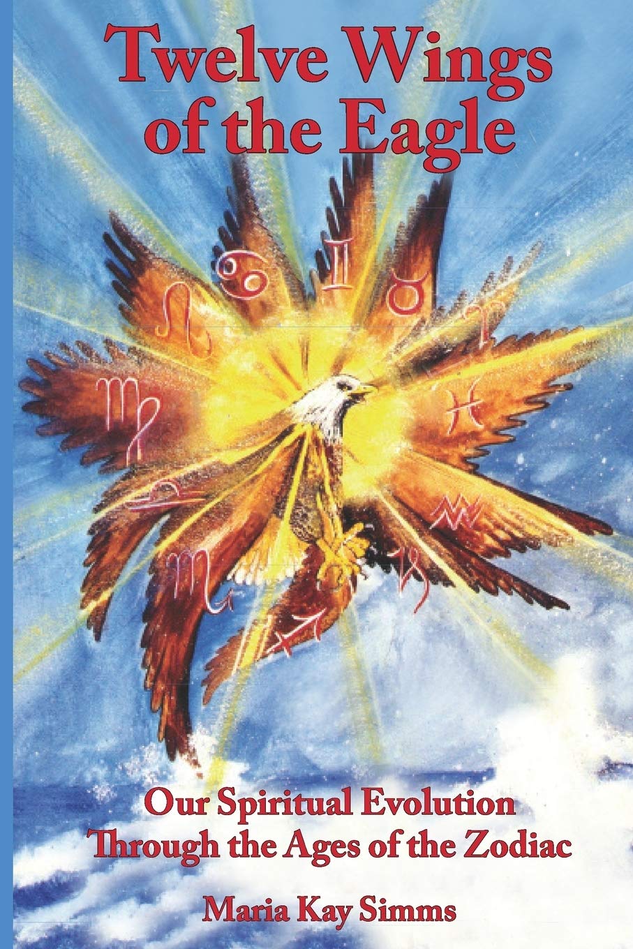 Twelve Wings of the Eagle: Spiritual Evolution Through the Ages of the Zodiac: Our Spiritual Evolution Through the Ages of the Zodiac Religion & Esotericism