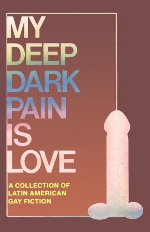 My Deep Dark Pain Is Love: A Collection of Latin American Gay Fiction LGBTQ+