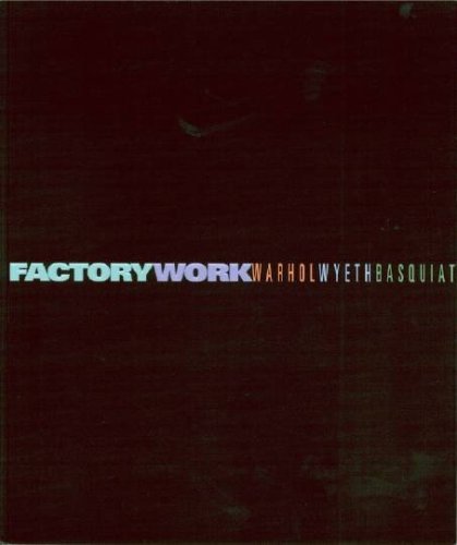 Factory Work: Warhol, Wyeth, Basquiat: Warhol, Wyeth, and Basquiat Art & Literature