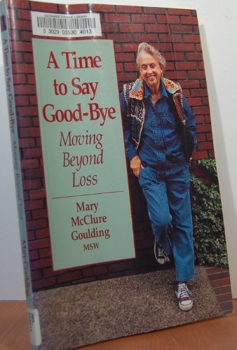A Time to Say Good-Bye: Moving Beyond Loss Death & Mourning