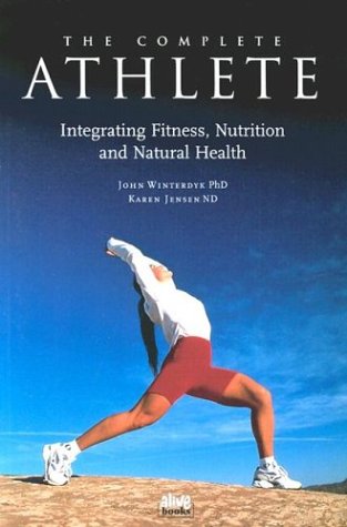 The Complete Athlete: Integrating Fitness, Nutrition & Natural Health: Integrating Fitness, Nutrition and Natural Health Medicine