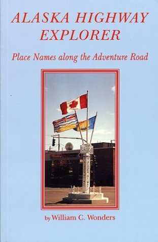 Alaska Highway Explorer: Place Names along the Adventure Road Books