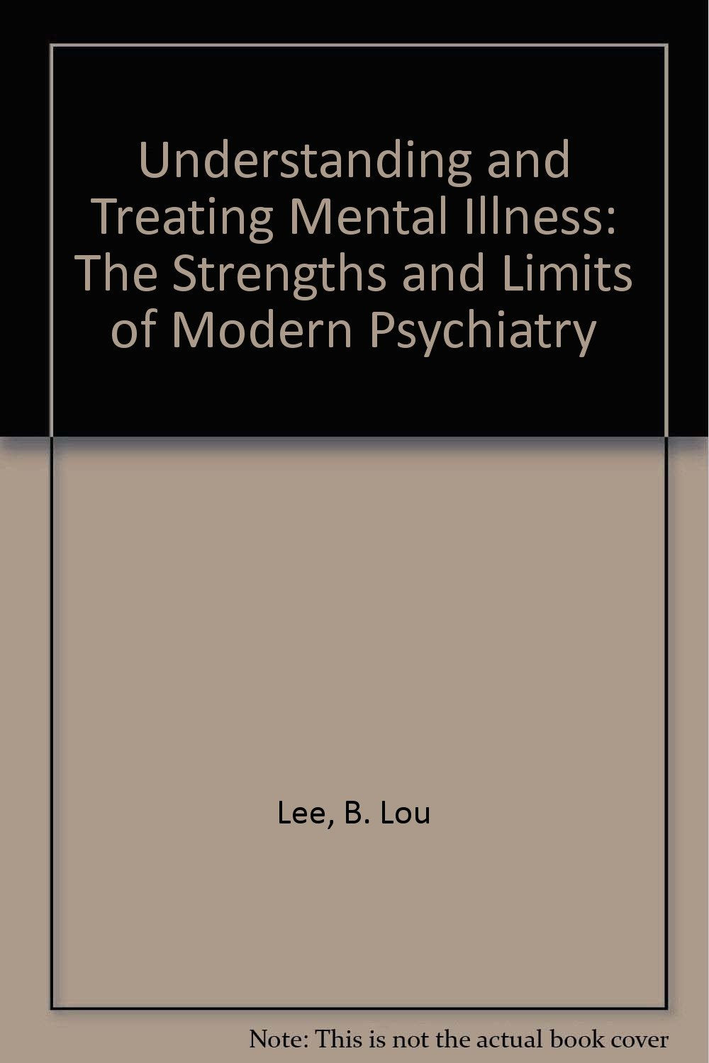 Understanding and Treating Mental Illness: The Strengths and Limits of Modern Psychiatry Medicine