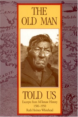 The Old Man Told Us: Excerpts from Mi'kmaq History 1500-1950 Politics & History