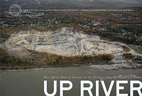 Up River: Man-Made Sites of Interest on the Hudson from the Battery to Troy (The Center for Land Use Interpretation American Regional Landscape Series) Architecture