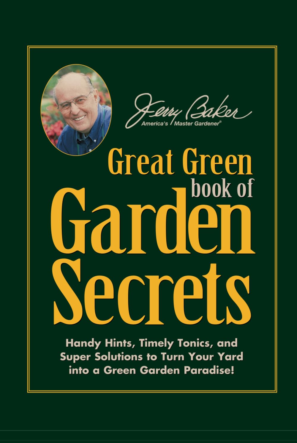 Jerry Baker's Great Green Book of Garden Secrets: Handy Hints, Timely Tonics, and Super Solutions to Turn Your Yard into a Green Garden Paradise! Garden & Plants