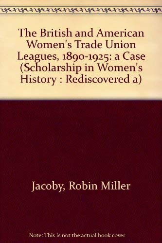 The British and American Women's Trade Union Leagues, 1890-1925: A Case Study of Feminism and Class (Scholarship in Women's History : Rediscovered A) Social Sciences