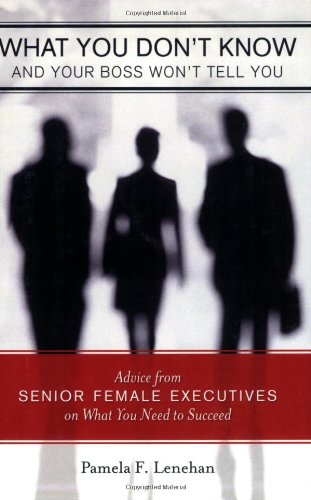 What You Don't Know And Your Boss Won't Tell You: Advice from Senior Female Executives on What You Need to Succeed Business, Finance & Career