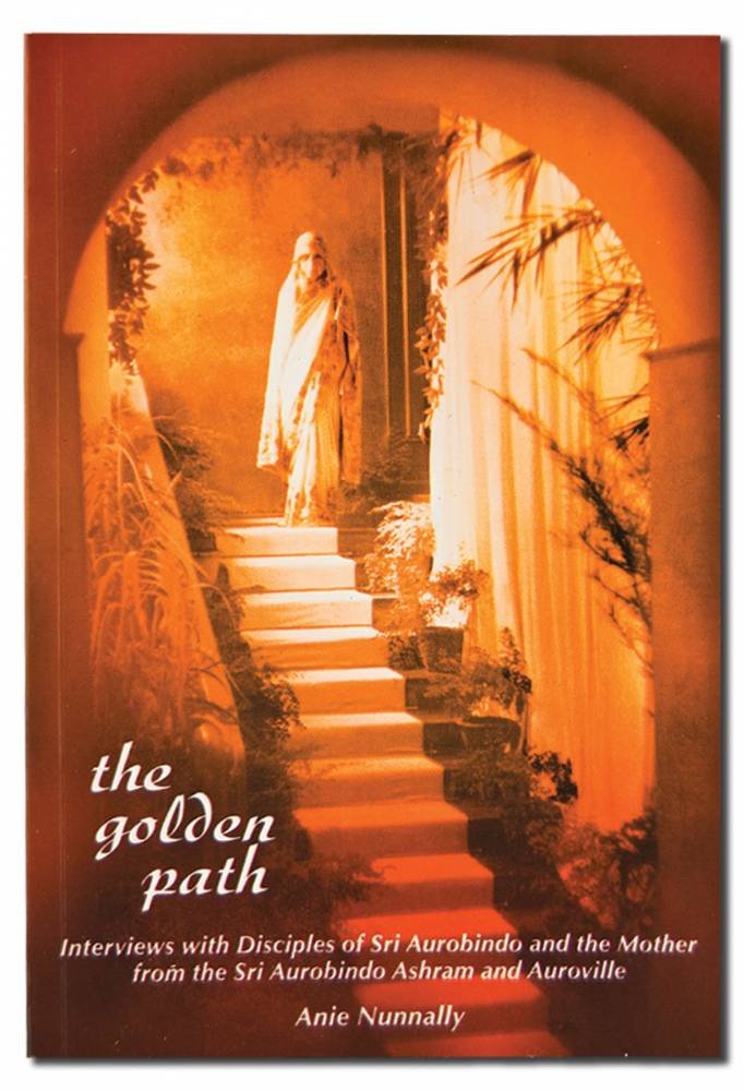The Golden Path: Interviews with Disciples of Sri Aurobindo and The Mother from the Sri Aurobindo Ashram and Auroville by Anie Nunnally (2004-01-01) book