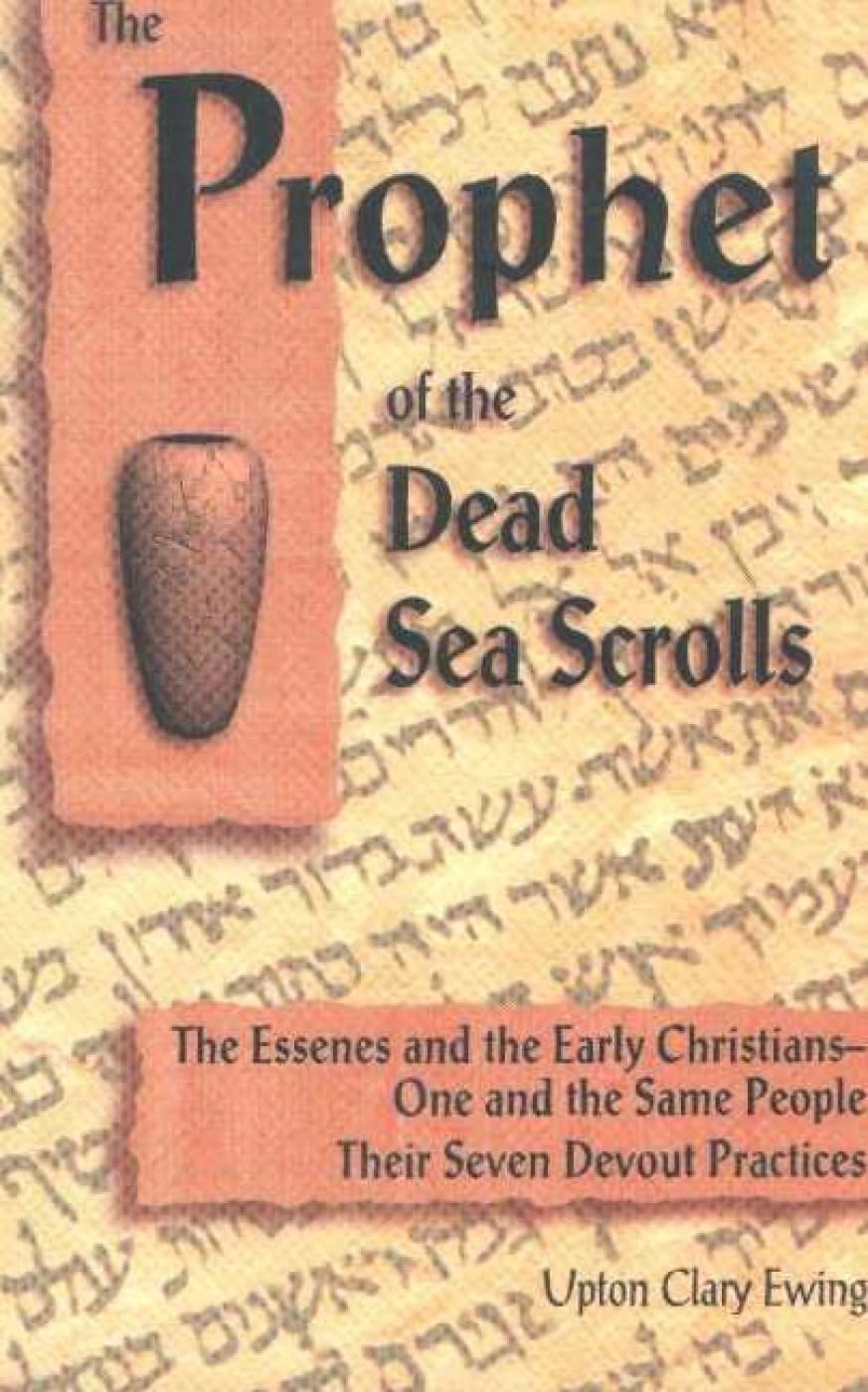 The Prophet of the Dead Sea Scrolls: The Essenes and the Early Christians-One and the Same Holy People. Their Seven Devout Practices book