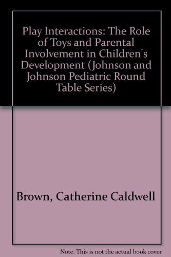 Play Interactions: The Role of Toys and Parental Involvement in Children's Development (JOHNSON AND JOHNSON PEDIATRIC ROUND TABLE SERIES) Psychology