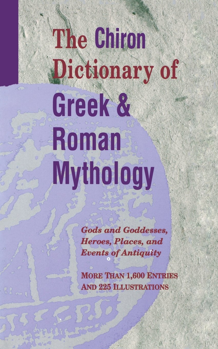 The Chiron Dictionary of Greek & Roman Mythology: Gods and Goddesses, Heroes, Places, and Events of Antiquity Social Sciences