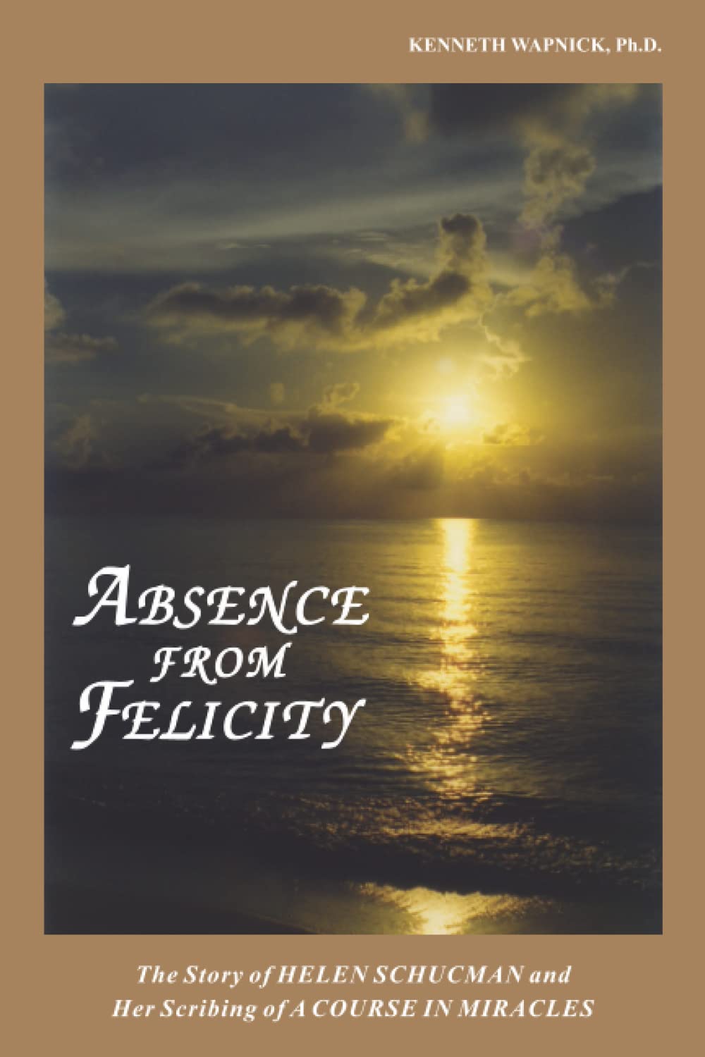 Absence from Felicity: The Story of Helen Schucman and Her Scribing of A Course in Miracles Religion & Esotericism