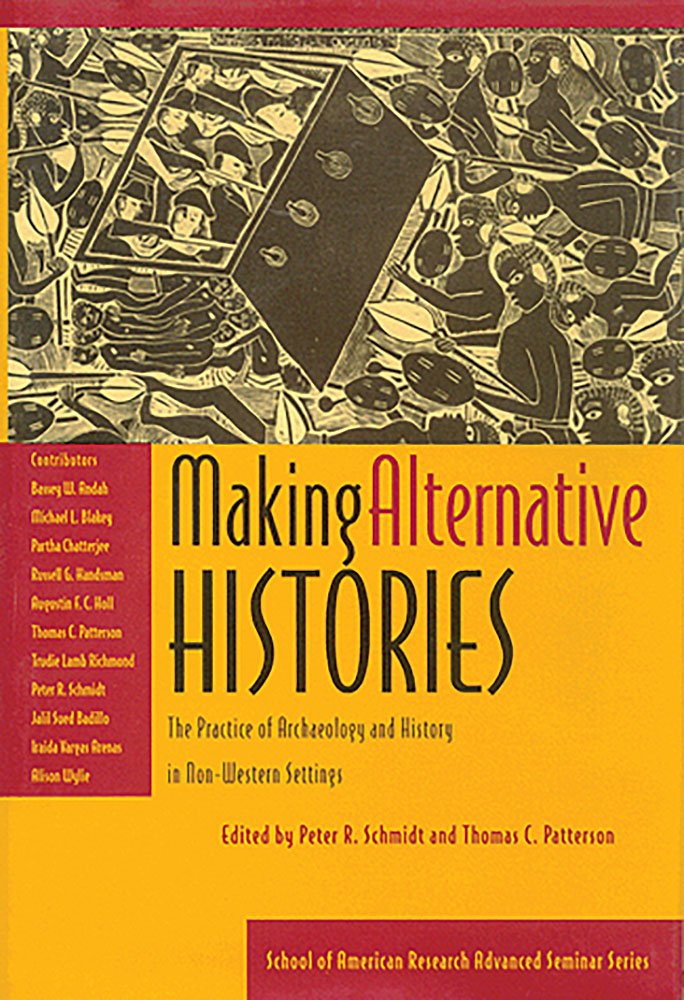 Making Alternative Histories: The Practice of Archaeology in Non-Western Settings (School of American Research Advanced Seminar Series) Social Sciences