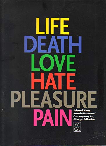 Life, Death, Love, Hate, Pleasure, Pain: Selected Works from the Museum of Contemporary Art, Chicago, Collection Books
