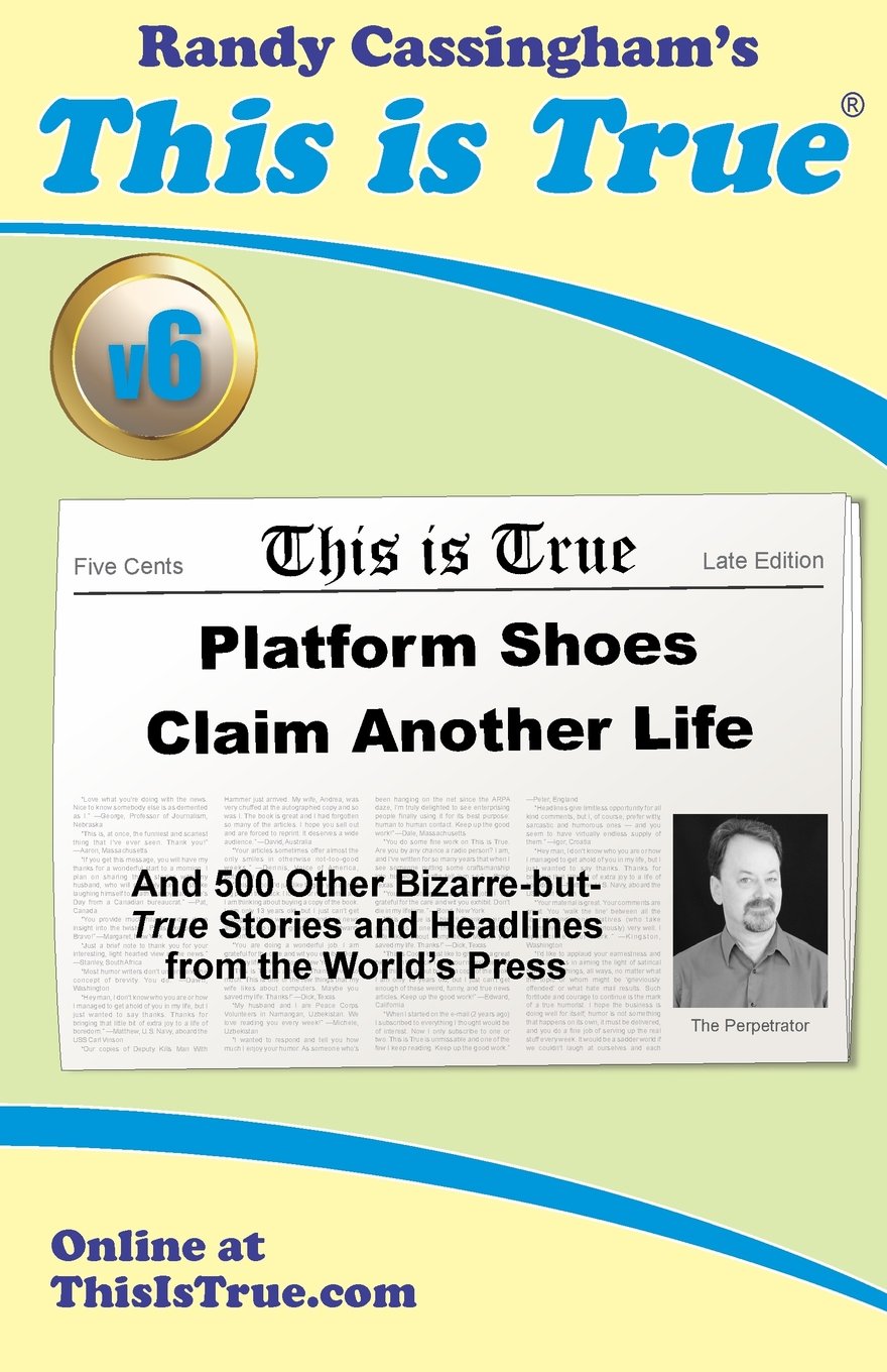 This is True [v6]: Platform Shoes Claim Another Life: And 500 Other Bizarre-but-True Stories and Headlines from the World's Press Books