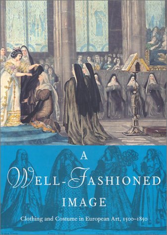 A Well-Fashioned Image: Clothing and Costume in European Art, 1500-1850 book