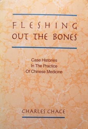 Fleshing Out the Bones: Case Histories in the Practice of Chinese Medicine Medicine