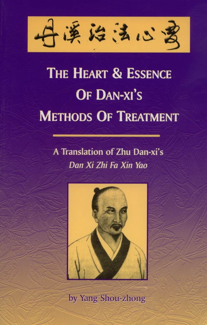 The Heart & Essence of Dan-Xi's Methods of Treatment: A Translation of Zhu Dan-Xi's Zhi Fa Xin Yao Medicine