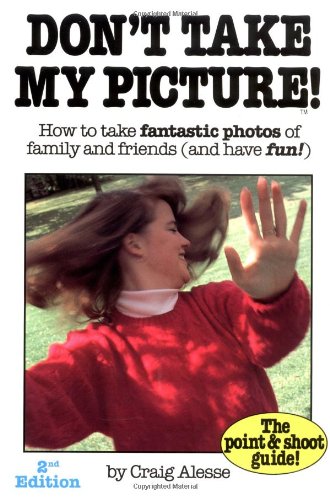 Don't Take My Picture: How to Take Fantastic Photos of Family and Friends (And Have Fun!) (The Point & Shoot Guide!) Photography