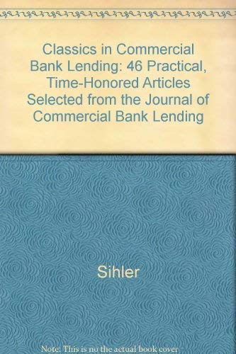 Classics in Commercial Bank Lending: 46 Practical, Time-Honored Articles Selected from the Journal of Commercial Bank Lending Books