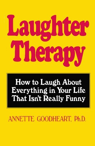 Laughter Therapy: How to Laugh About Everything in Your Life That Isn't Really Funny Self-help