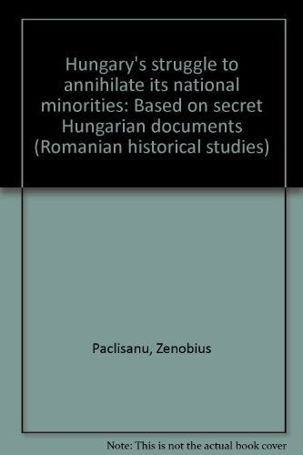 Hungary's struggle to annihilate its national minorities: Based on secret Hungarian documents (Romanian historical studies) book