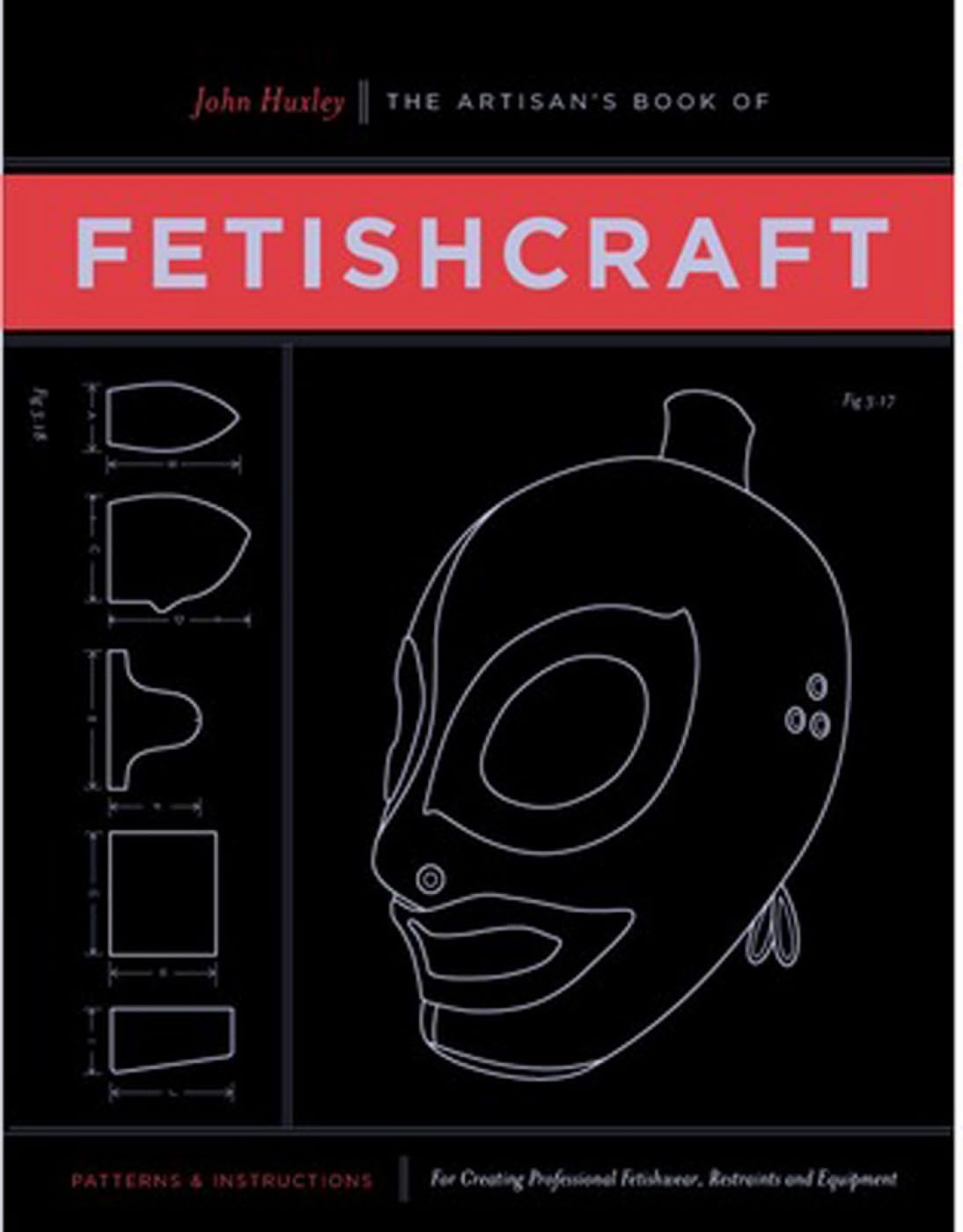 The Artisan's Book Of Fetishcraft: Patterns and Instructions for Creating Professional Fetishwear, Restraints and Sensory Equipment Business, Finance & Career