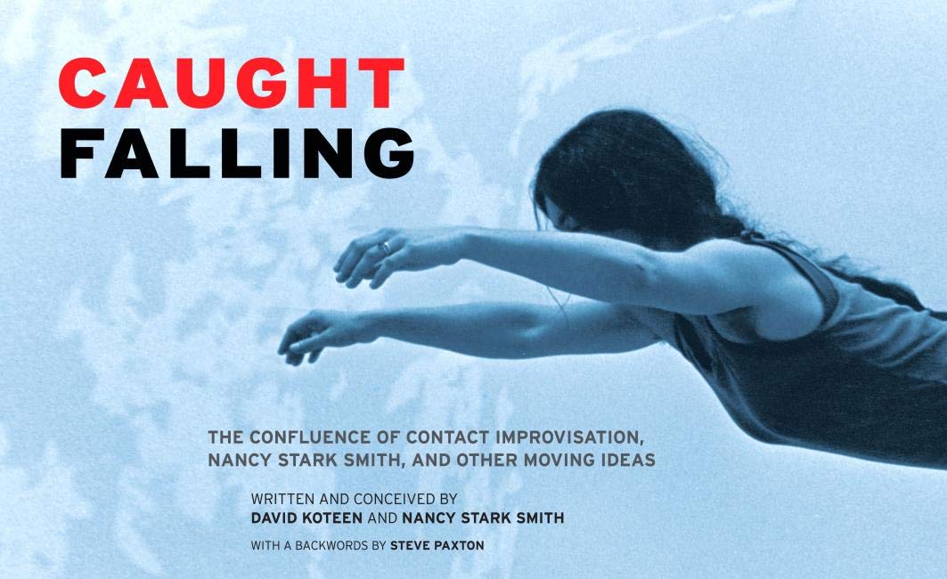 Caught Falling: The Confluence of Contact Improvisation, Nancy Stark Smith, and Other Moving Ideas Film, Art & Culture