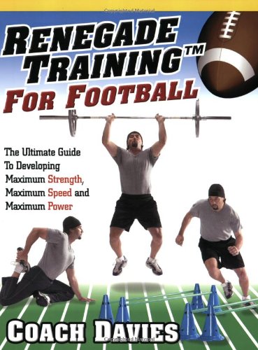 Renegade Training for Football: The Ultimate Guide to Developing Maximum Strength, Maximum Speed and Maximum Power book