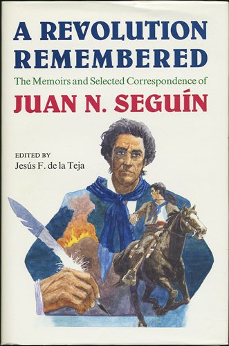 A Revolution Remembered: The Memoirs and Selected Correspondence of Juan N. Seguin Memories