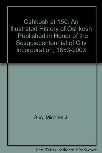 Oshkosh at 150: An Illustrated History of Oshkosh : Published in Honor of the Sesquiecentennial of City Incorporation, 1853-2003 Politics & History