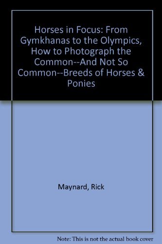 Horses in Focus: From Gymkhanas to the Olympics, How to Photograph the Common--And Not So Common--Breeds of Horses & Ponies Photography